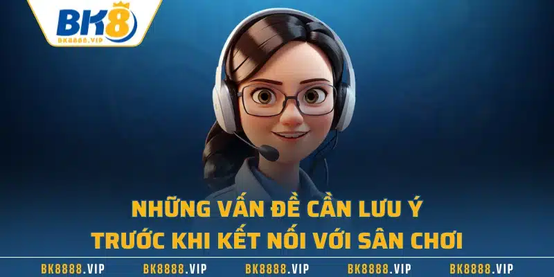 Những vấn đề cần lưu ý trước khi kết nối với sân chơi